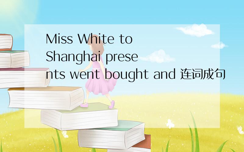 Miss White to Shanghai presents went bought and 连词成句