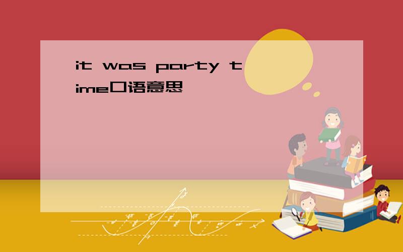 it was party time口语意思