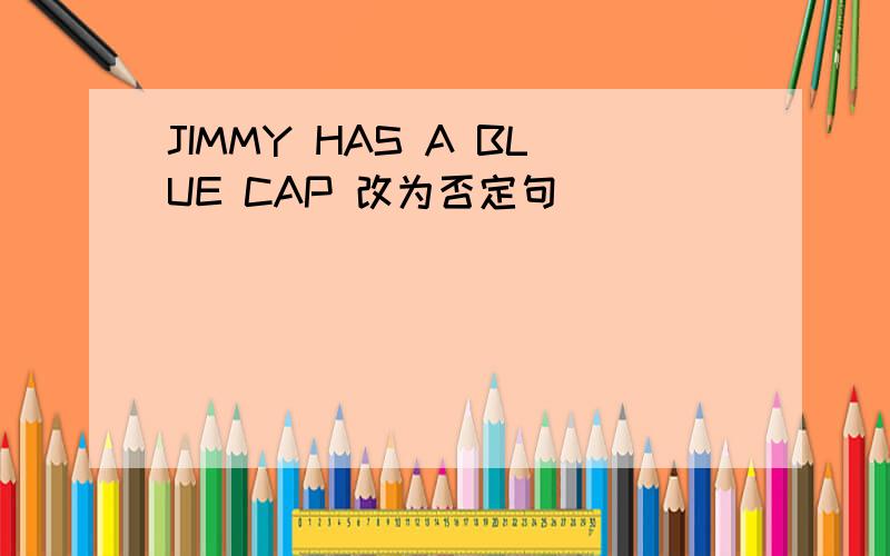 JIMMY HAS A BLUE CAP 改为否定句