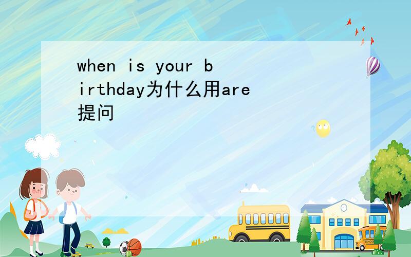 when is your birthday为什么用are提问