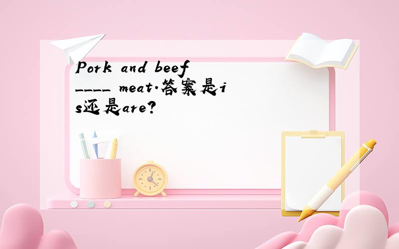 Pork and beef ____ meat.答案是is还是are?
