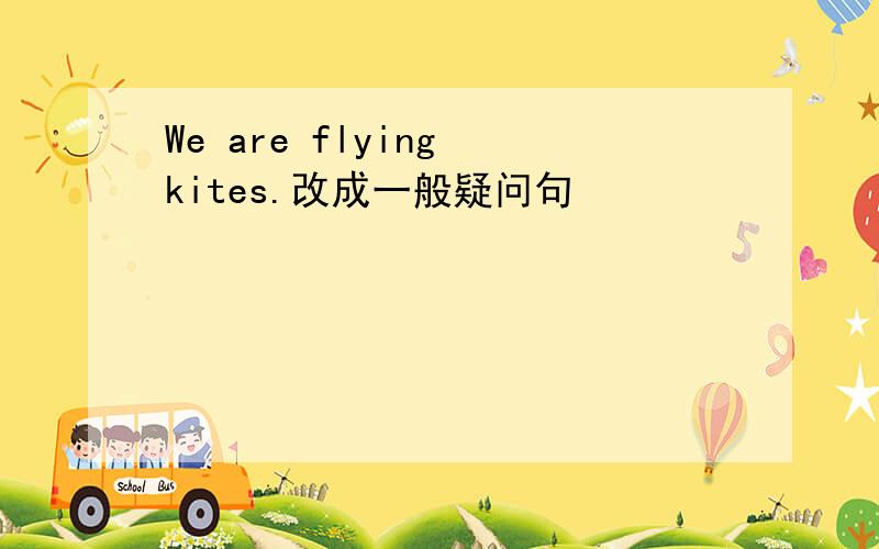 We are flying kites.改成一般疑问句