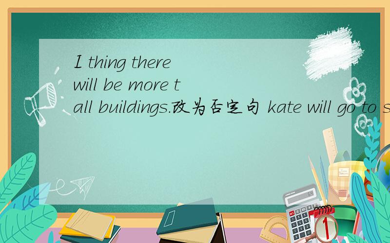 I thing there will be more tall buildings.改为否定句 kate will go to school改为否定句Lily likes eating noodles.改为否定句 The photo looks very nice.改为感叹句 Spring usually comes【 in march】 【 】对画线部分提问