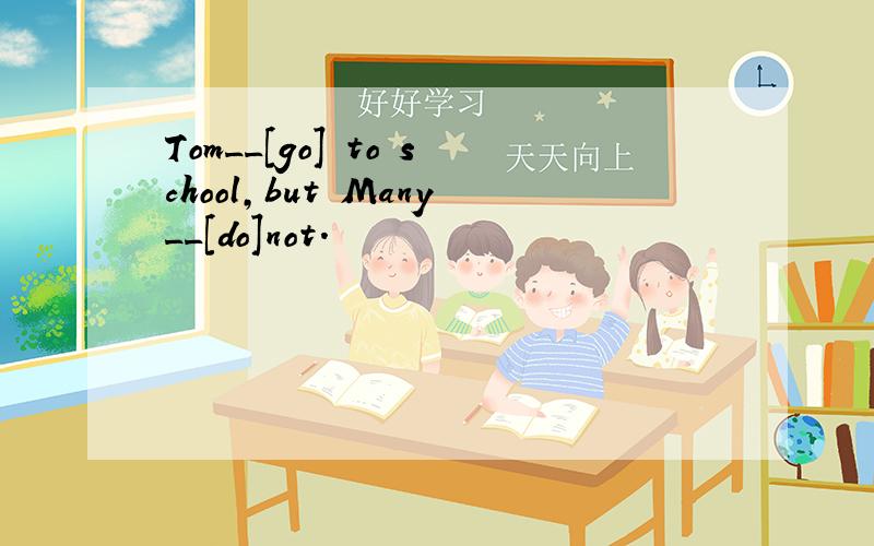 Tom__[go] to school,but Many__[do]not.