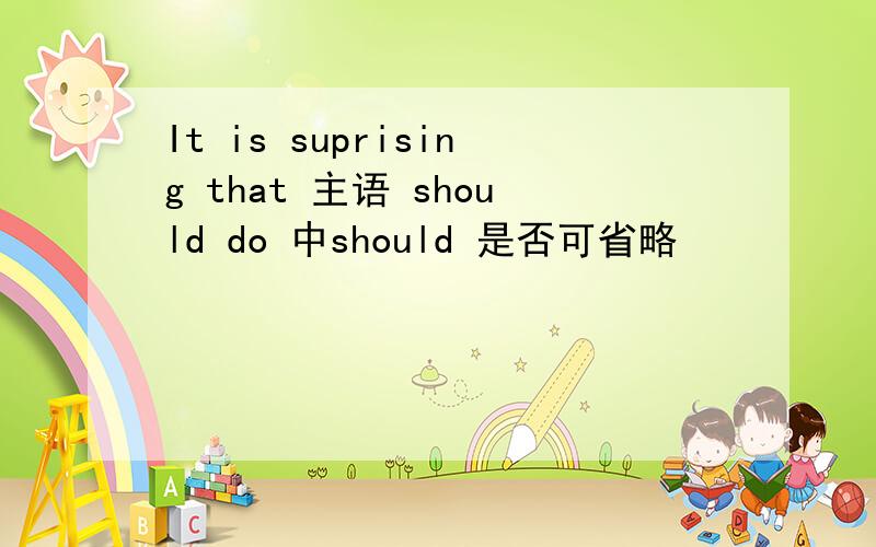 It is suprising that 主语 should do 中should 是否可省略