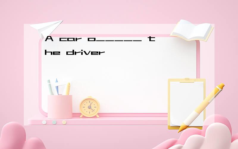 A car o_____ the driver