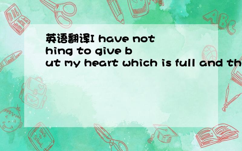 英语翻译I have nothing to give but my heart which is full and these empty hands!