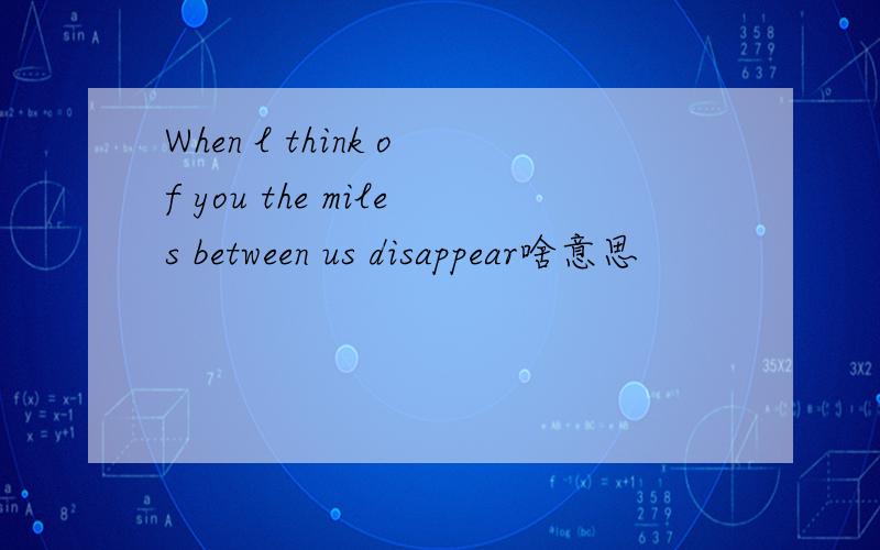 When l think of you the miles between us disappear啥意思
