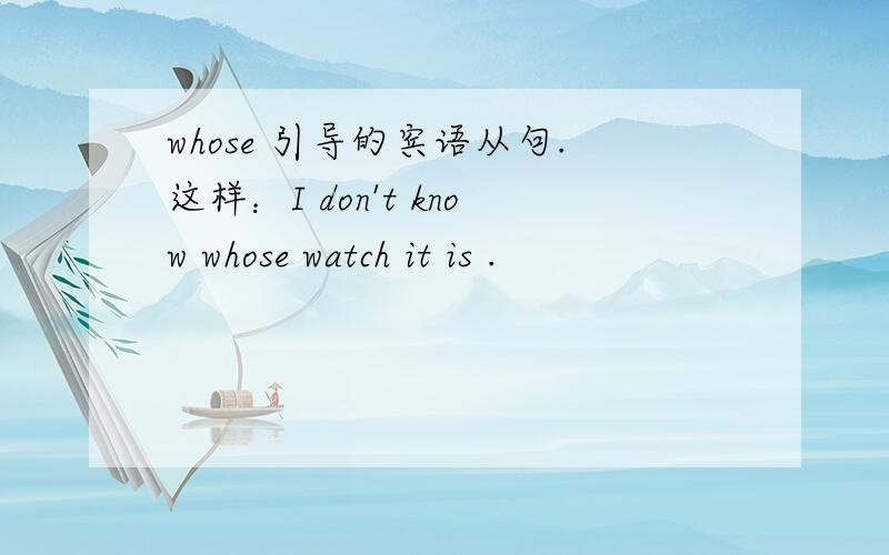 whose 引导的宾语从句.这样：I don't know whose watch it is .