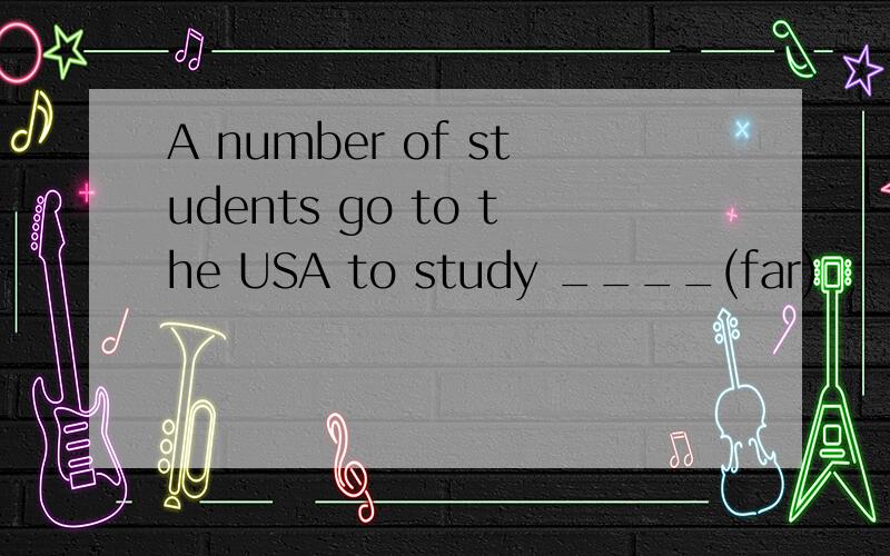 A number of students go to the USA to study ____(far)