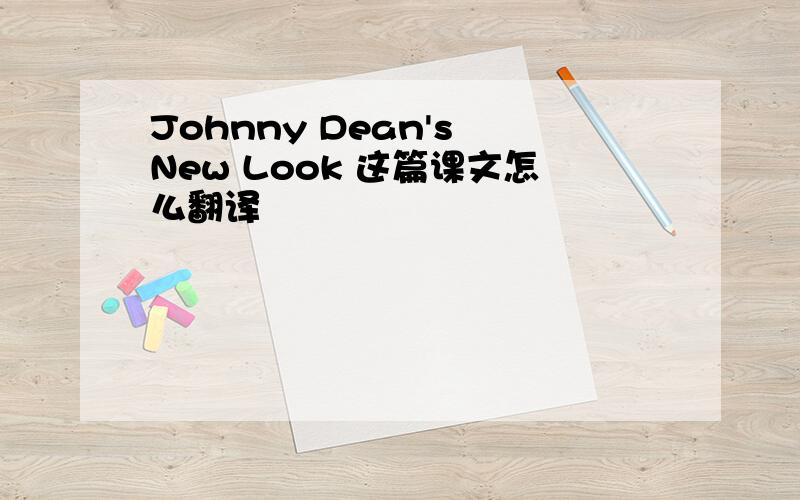 Johnny Dean's New Look 这篇课文怎么翻译