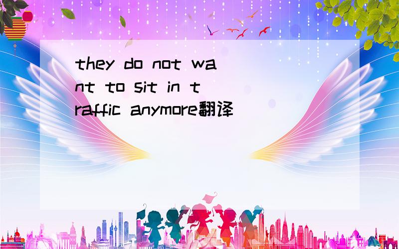 they do not want to sit in traffic anymore翻译