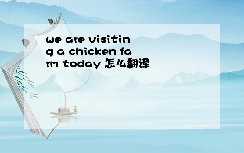 we are visiting a chicken farm today 怎么翻译