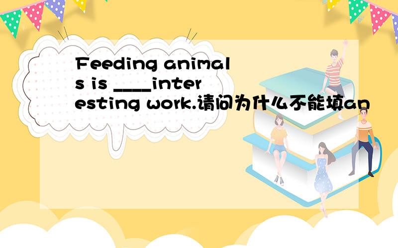 Feeding animals is ____interesting work.请问为什么不能填an