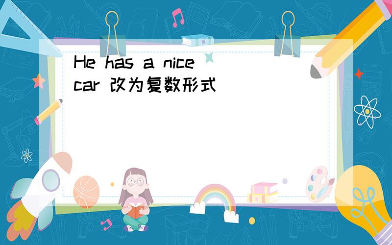He has a nice car 改为复数形式