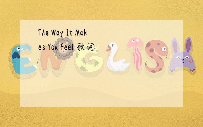 The Way It Makes You Feel 歌词