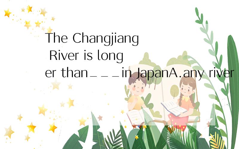 The Changjiang River is longer than___in JapanA.any river B.any other river C.any of the other rivers D.all the other rivers
