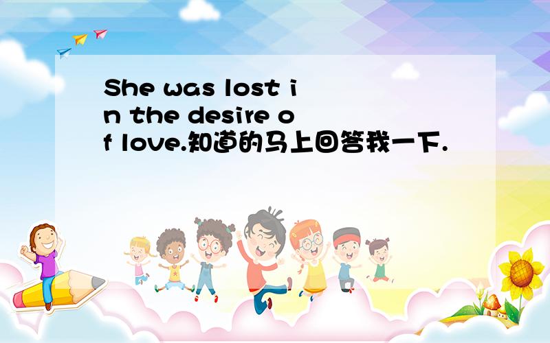 She was lost in the desire of love.知道的马上回答我一下.