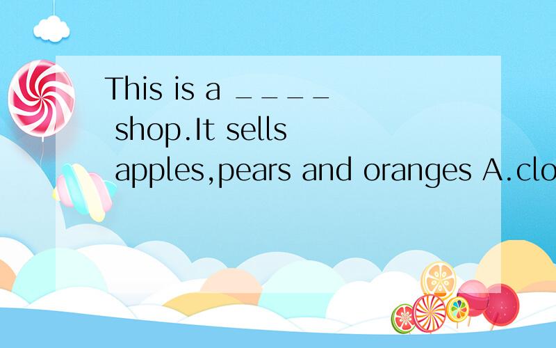 This is a ____ shop.It sells apples,pears and oranges A.clothes B.drink C.fruit D.vegetable