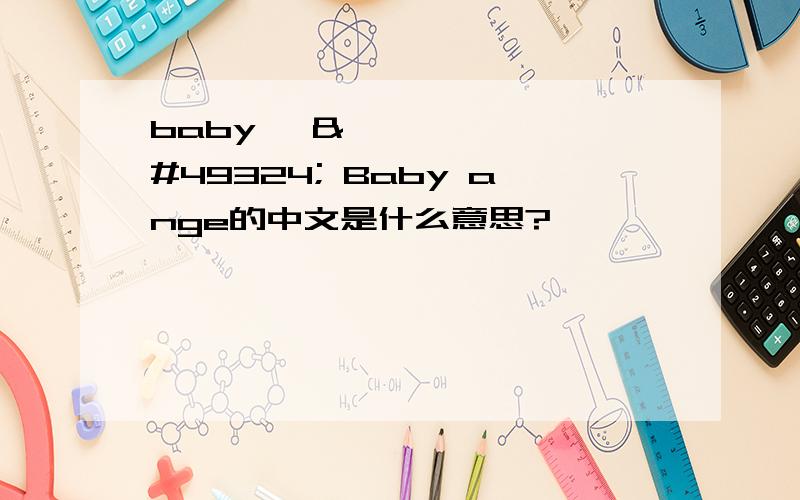 baby 천사 Baby ange的中文是什么意思?