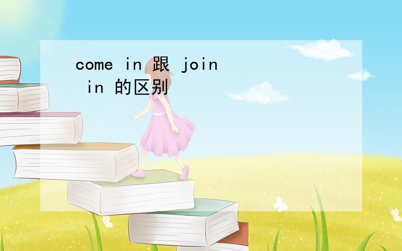 come in 跟 join in 的区别