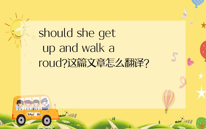 should she get up and walk aroud?这篇文章怎么翻译?