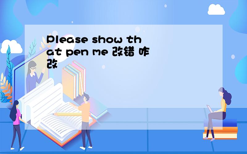 Please show that pen me 改错 咋改