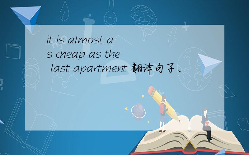 it is almost as cheap as the last apartment 翻译句子、