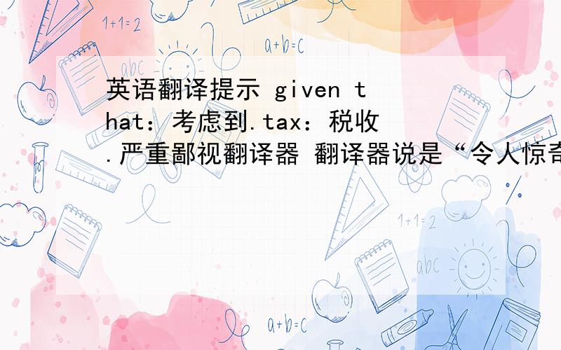 英语翻译提示 given that：考虑到.tax：税收.严重鄙视翻译器 翻译器说是“令人惊奇的是,政府再次当选,因为他们已经养大了税收那么多.”- -#再帮忙分析一下句子结构 谢