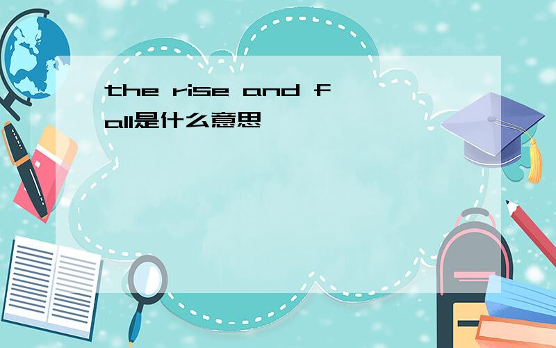 the rise and fall是什么意思