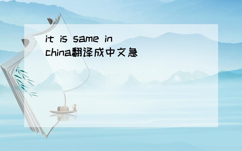 it is same in china翻译成中文急