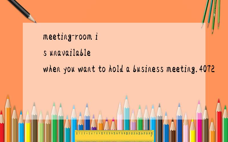 meeting-room is unavailable when you want to hold a business meeting.4072