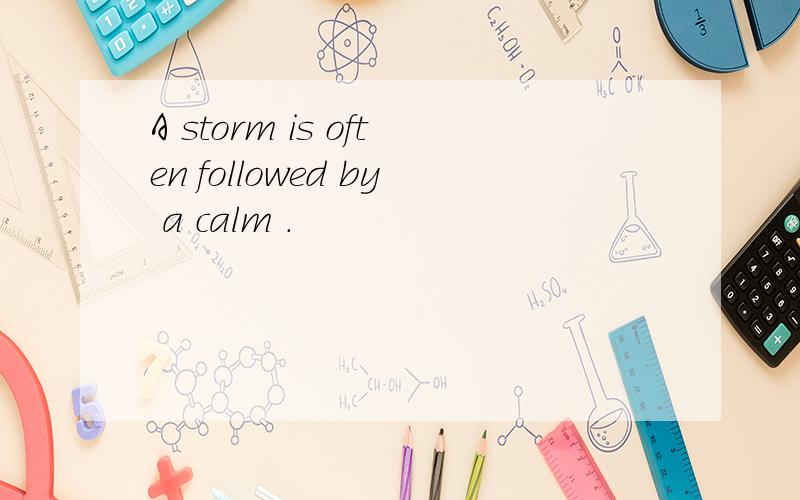 A storm is often followed by a calm .