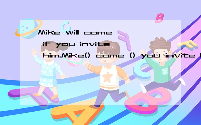 Mike will come if you invite him.Mike() come () you invite him.