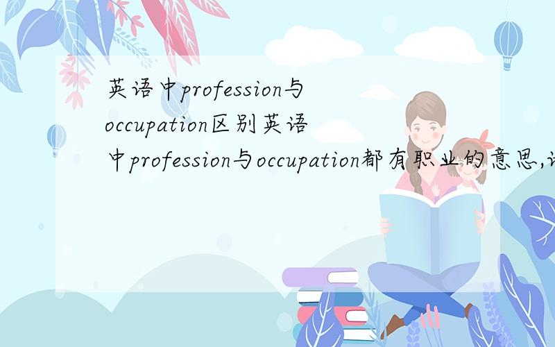 英语中profession与occupation区别英语中profession与occupation都有职业的意思,请问两者区别在哪里?在哪种情况下适用