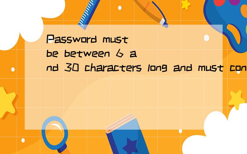 Password must be between 6 and 30 characters long and must contain letters in mixed case.这句话的意思是：密码必须是6到30位,必须混有字母.我把密码 abc1234567输入后得到The password does not contain the required characters.