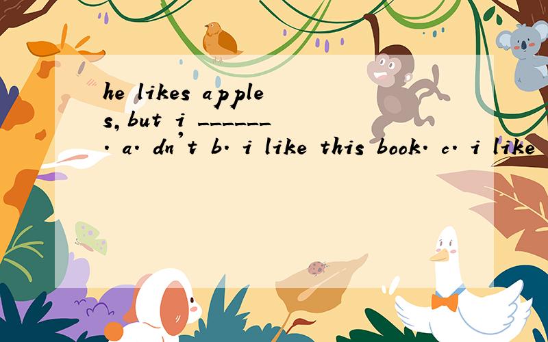 he likes apples,but i ______. a. dn't b. i like this book. c. i like the book