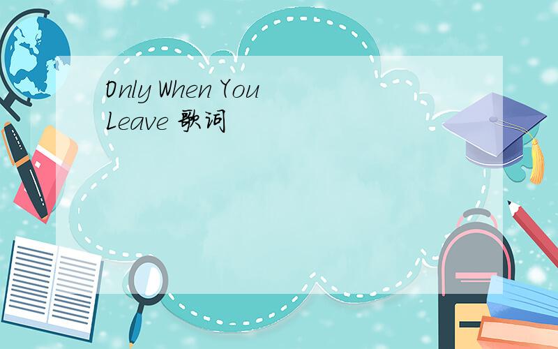 Only When You Leave 歌词