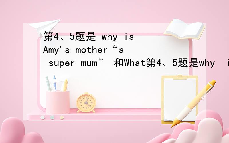 第4、5题是 why is Amy's mother“a super mum” 和What第4、5题是why  is  Amy's  mother“a super mum”和What kind of student is Amy's sister