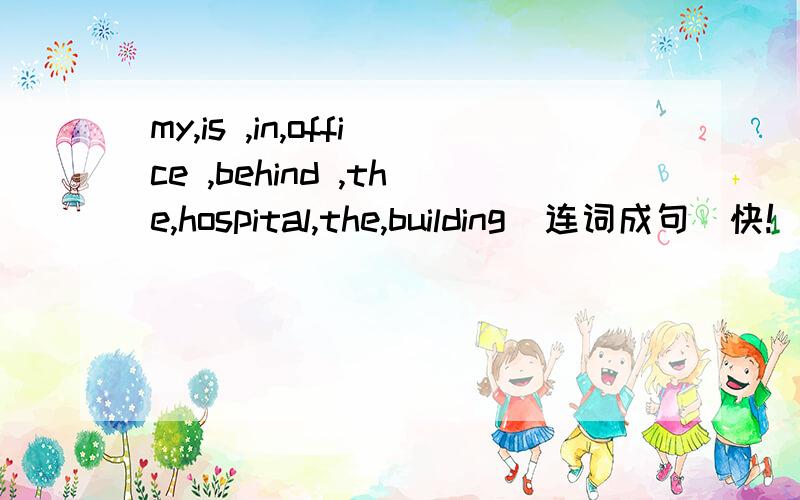 my,is ,in,office ,behind ,the,hospital,the,building(连词成句）快!