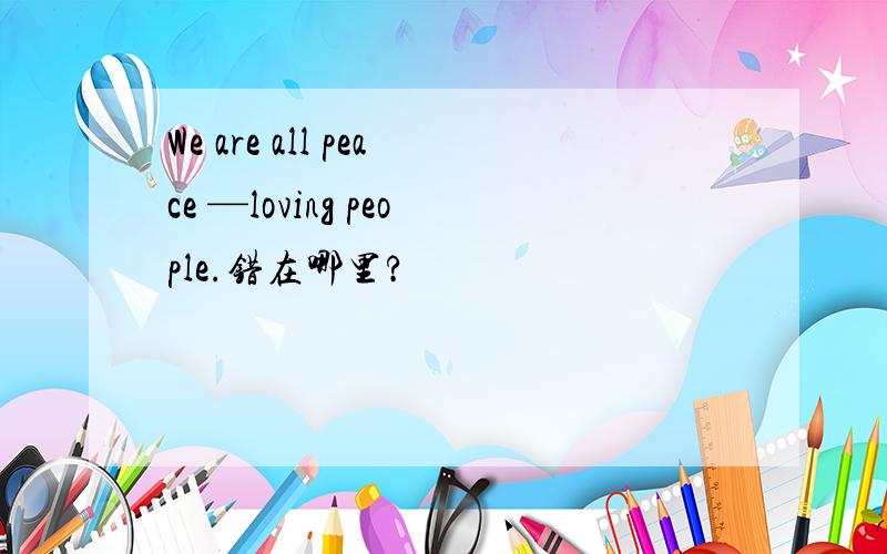 We are all peace —loving people.错在哪里?