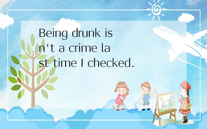Being drunk isn't a crime last time I checked.