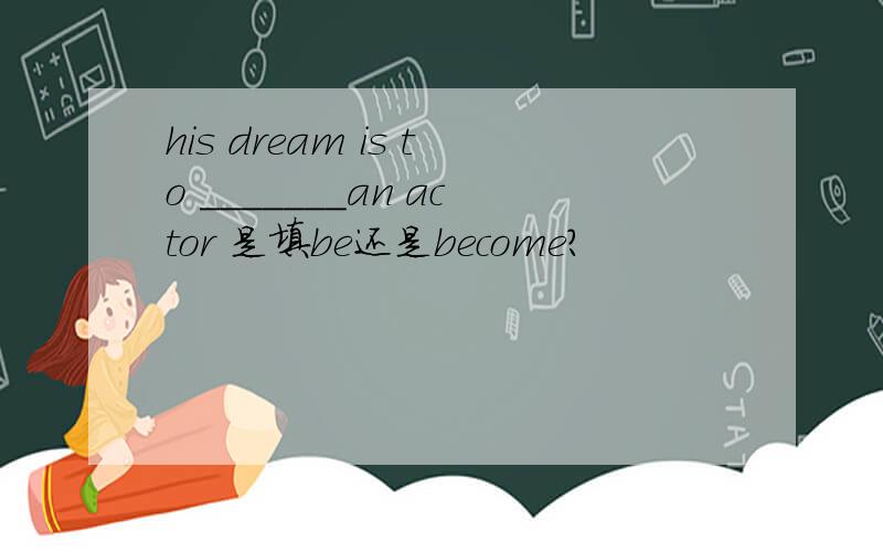 his dream is to _______an actor 是填be还是become?