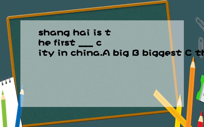 shang hai is the first ___ city in china.A big B biggest C the big D the biggest