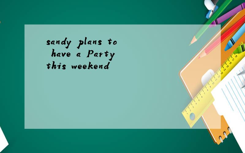 sandy plans to have a Party this weekend