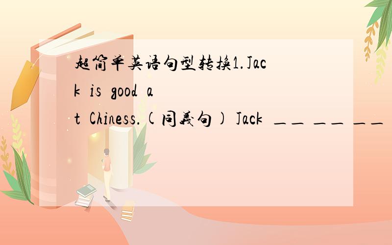 超简单英语句型转换1.Jack  is  good  at  Chiness.(同义句) Jack  ＿＿ ＿＿ ＿＿  Chiness.2.Machael  said 