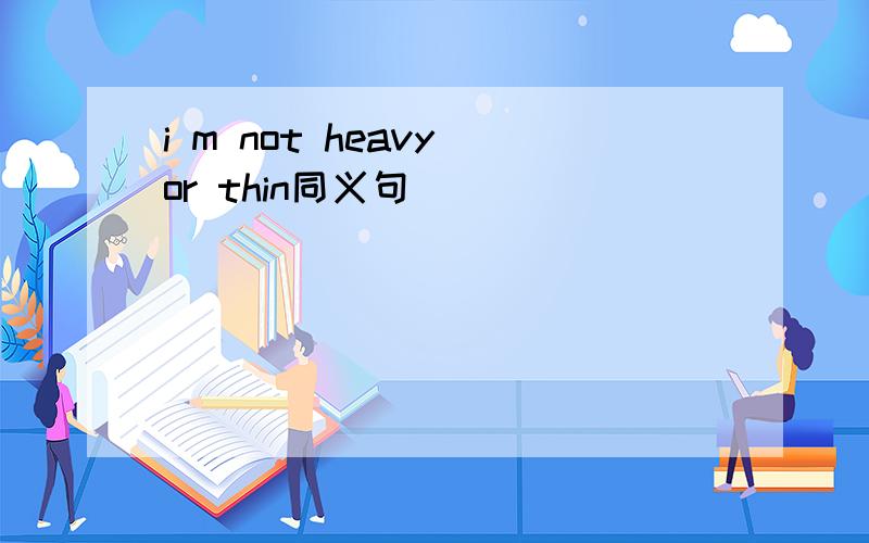 i m not heavy or thin同义句