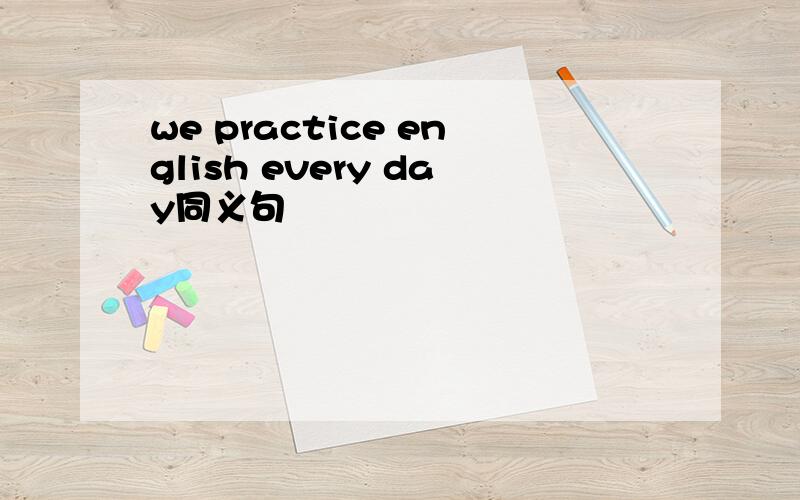 we practice english every day同义句