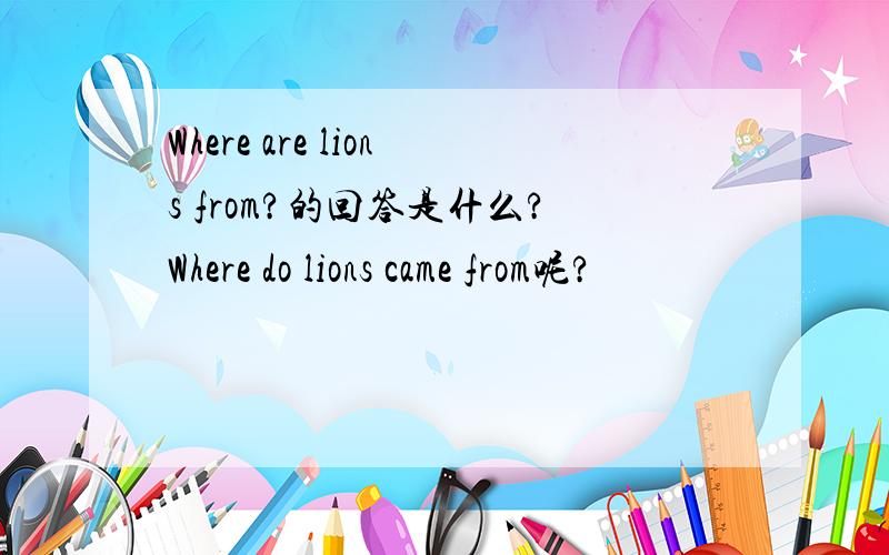 Where are lions from?的回答是什么?Where do lions came from呢?