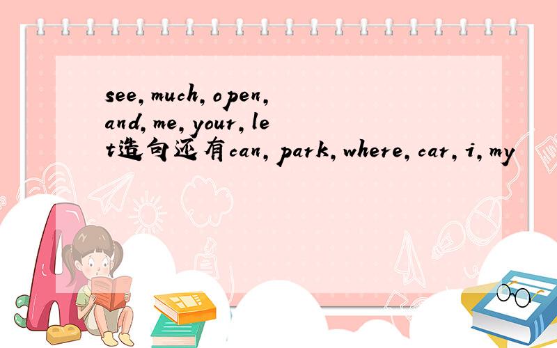 see,much,open,and,me,your,let造句还有can,park,where,car,i,my